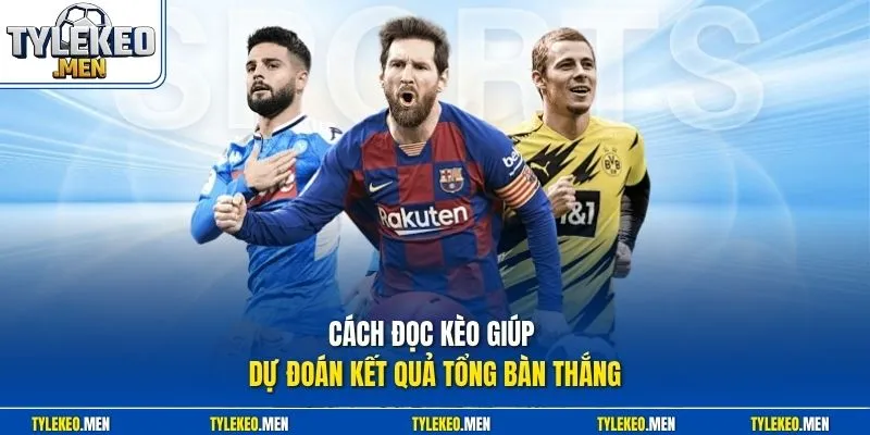 Cách đọc kèo giúp dự đoán kết quả tổng bàn thắng 